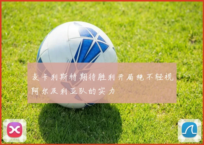 麦卡利斯特期待胜利开局绝不轻视阿尔及利亚队的实力