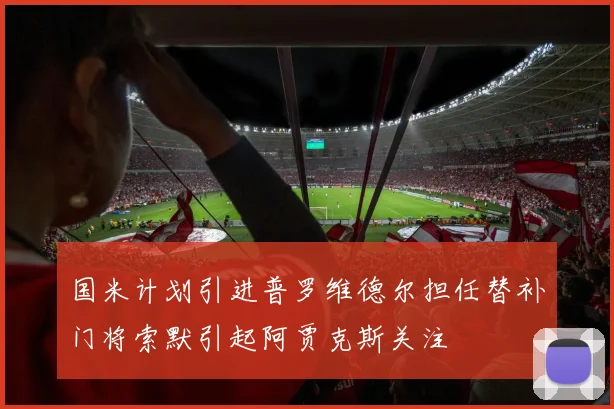 国米计划引进普罗维德尔担任替补门将索默引起阿贾克斯关注