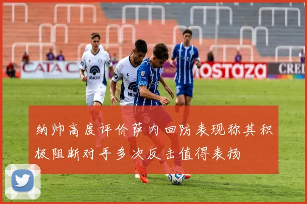 纳帅高度评价萨内回防表现称其积极阻断对手多次反击值得表扬