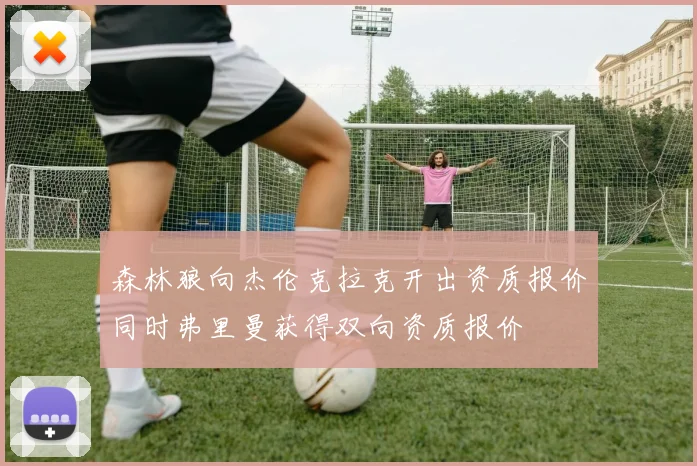 森林狼向杰伦克拉克开出资质报价同时弗里曼获得双向资质报价