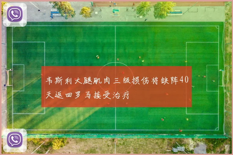 韦斯利大腿肌肉三级损伤将缺阵40天返回罗马接受治疗