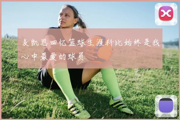 麦凯恩回忆篮球生涯科比始终是我心中最爱的球员
